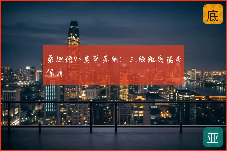 桑坦德vs奥萨苏纳:三线距离能否保持