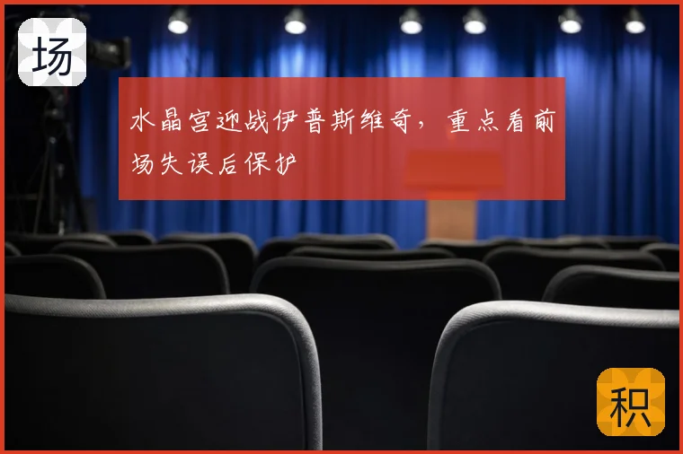 水晶宫迎战伊普斯维奇,重点看前场失误后保护