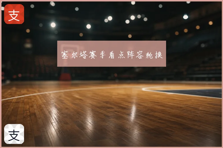 塞尔塔赛季看点阵容轮换