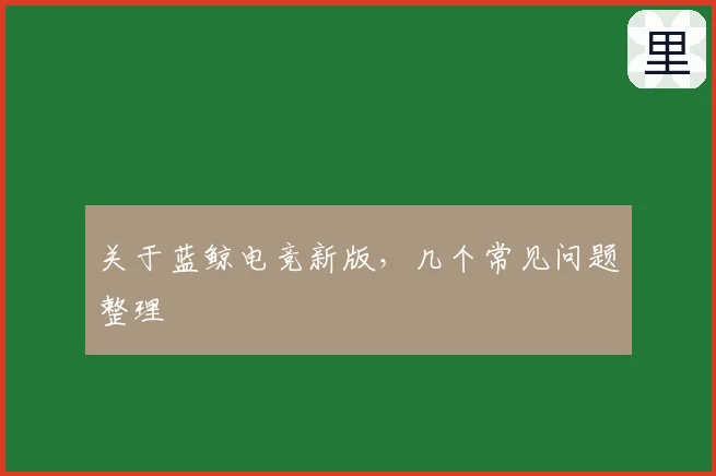 关于蓝鲸电竞新版，几个常见问题整理